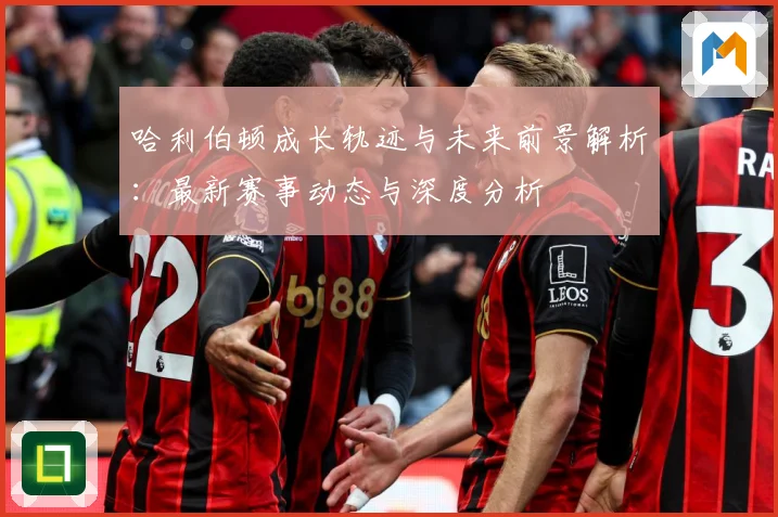 哈利伯顿成长轨迹与未来前景解析：最新赛事动态与深度分析
