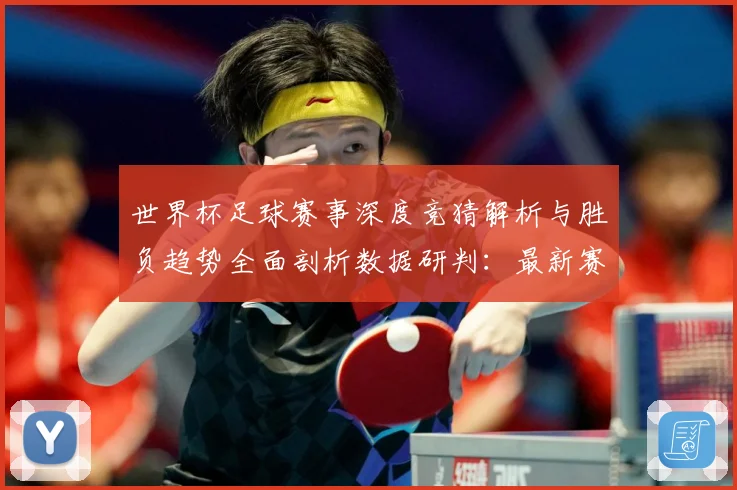世界杯足球赛事深度竞猜解析与胜负趋势全面剖析数据研判：最新赛事动态与深度分析
