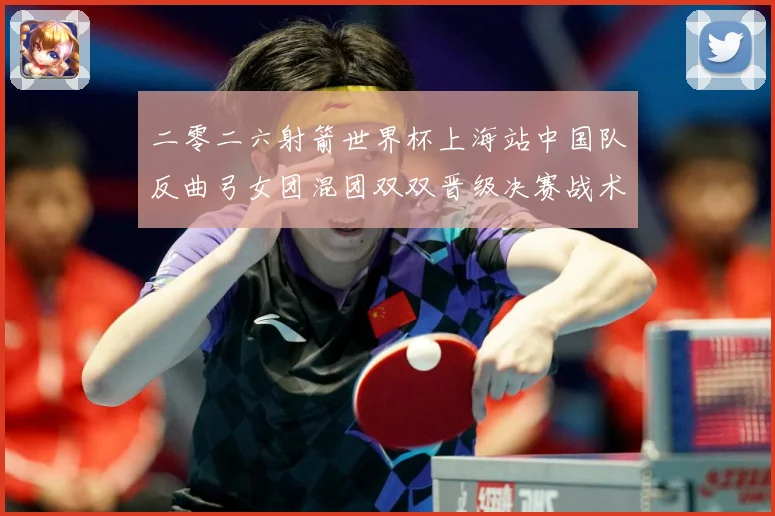 二零二六射箭世界杯上海站中国队反曲弓女团混团双双晋级决赛战术观察：最新赛事动态与深度分析