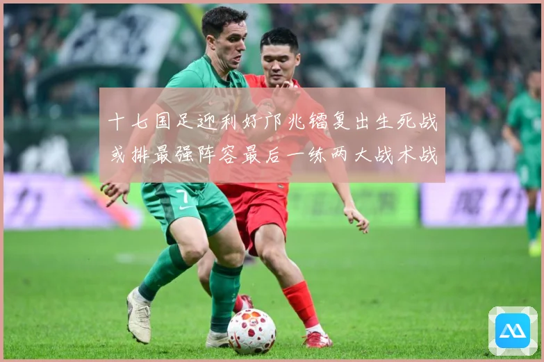 十七国足迎利好邝兆镭复出生死战或排最强阵容最后一练两大战术战术观察：最新赛事动态与深度分析