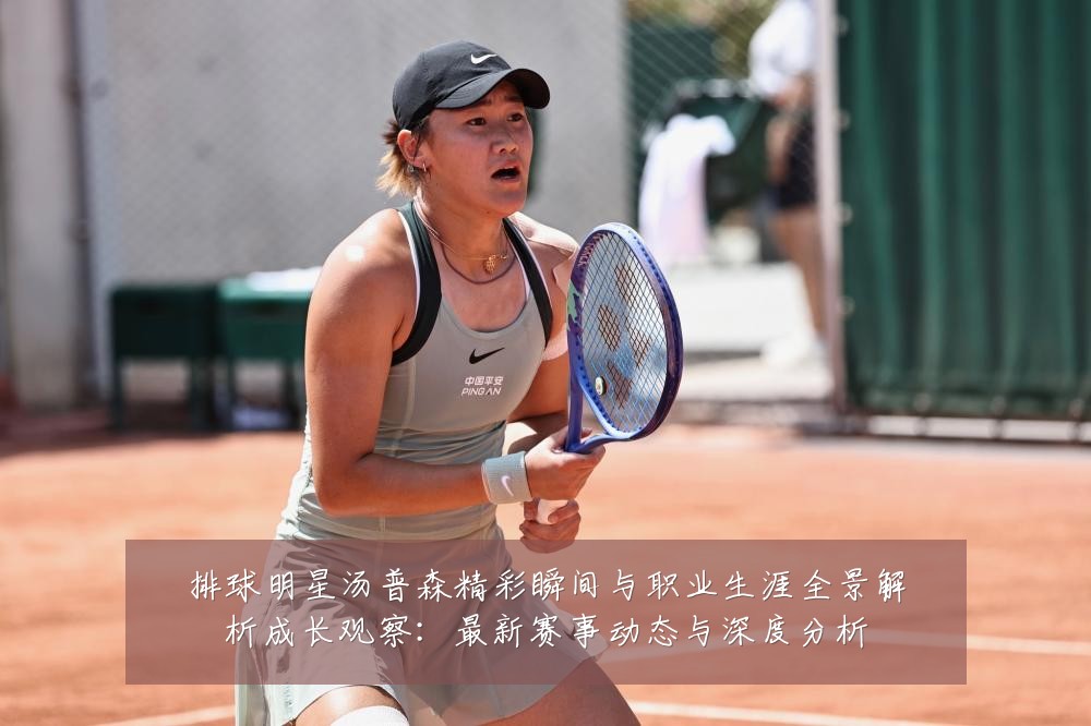 排球明星汤普森精彩瞬间与职业生涯全景解析成长观察：最新赛事动态与深度分析