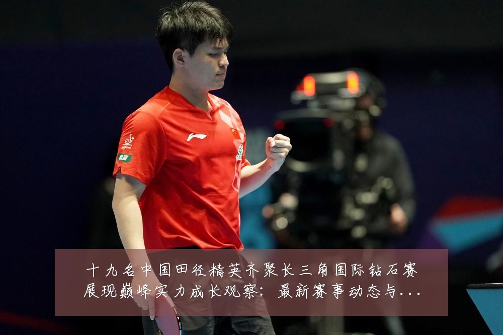 十九名中国田径精英齐聚长三角国际钻石赛展现巅峰实力成长观察：最新赛事动态与深度分析