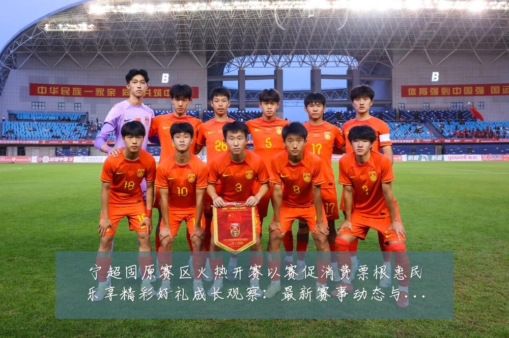 宁超固原赛区火热开赛以赛促消费票根惠民乐享精彩好礼成长观察:最新赛事动态与深度分析