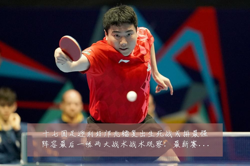 十七国足迎利好邝兆镭复出生死战或排最强阵容最后一练两大战术战术观察:最新赛事动态与深度分析