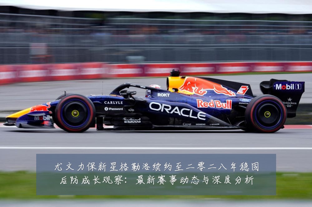尤文力保新星格勒洛续约至二零二八年稳固后防成长观察:最新赛事动态与深度分析
