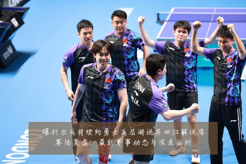 曝科尔或将续约勇士高层游说其回归解说席赛场复盘:最新赛事动态与深度分析